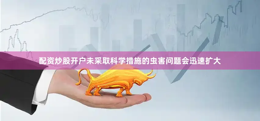 配资炒股开户未采取科学措施的虫害问题会迅速扩大