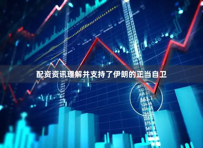 配资资讯理解并支持了伊朗的正当自卫