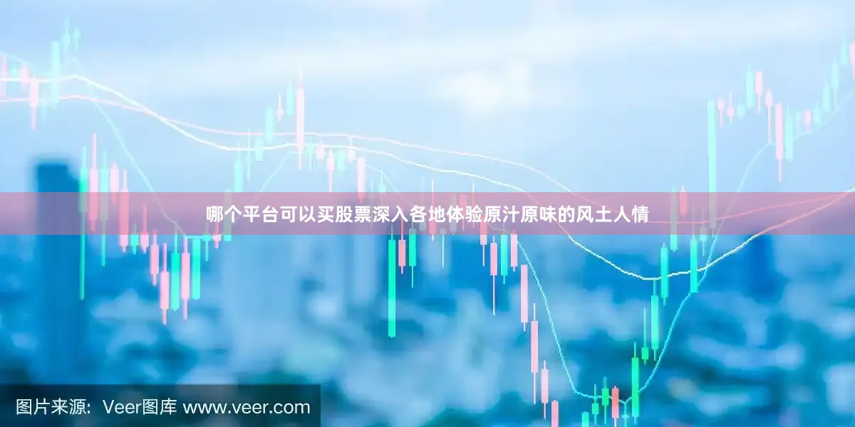 哪个平台可以买股票深入各地体验原汁原味的风土人情