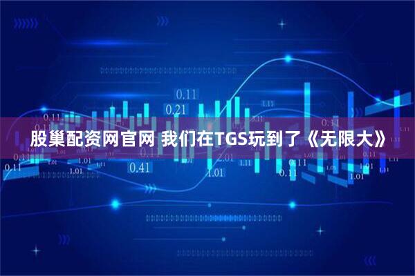 股巢配资网官网 我们在TGS玩到了《无限大》