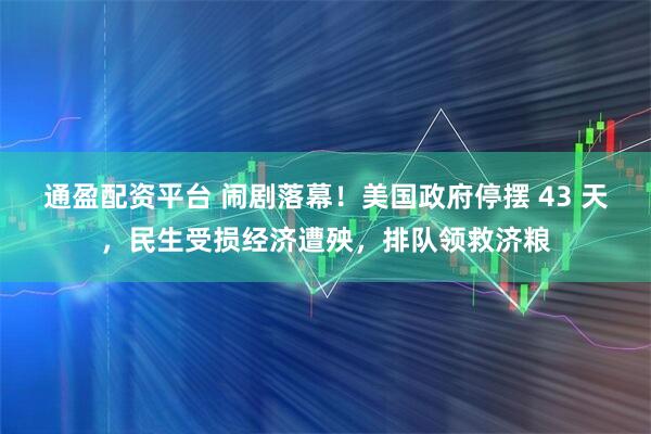 通盈配资平台 闹剧落幕！美国政府停摆 43 天，民生受损经济遭殃，排队领救济粮