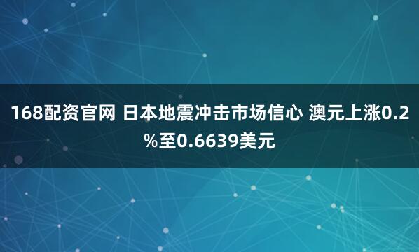 168配资官网 日本地震冲击市场信心 澳元上涨0.2%至0.6639美元