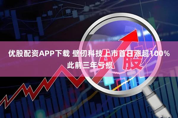 优股配资APP下载 壁仞科技上市首日涨超100% 此前三年亏损