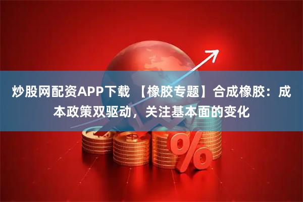 炒股网配资APP下载 【橡胶专题】合成橡胶：成本政策双驱动，关注基本面的变化