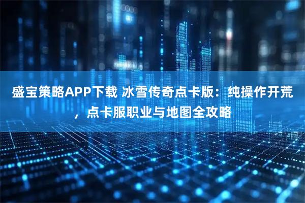 盛宝策略APP下载 冰雪传奇点卡版：纯操作开荒，点卡服职业与地图全攻略