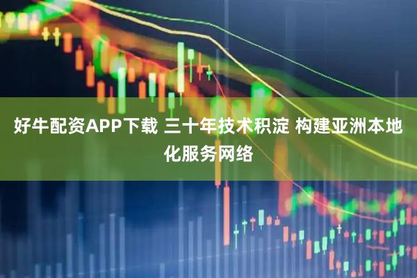 好牛配资APP下载 三十年技术积淀 构建亚洲本地化服务网络