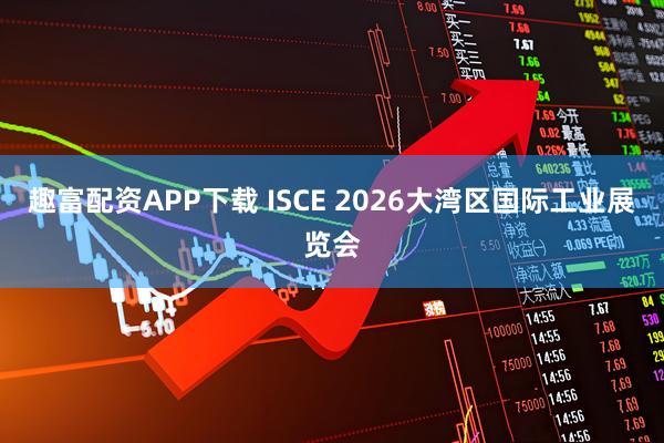 趣富配资APP下载 ISCE 2026大湾区国际工业展览会