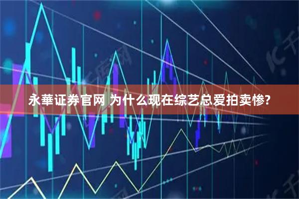 永華证券官网 为什么现在综艺总爱拍卖惨?