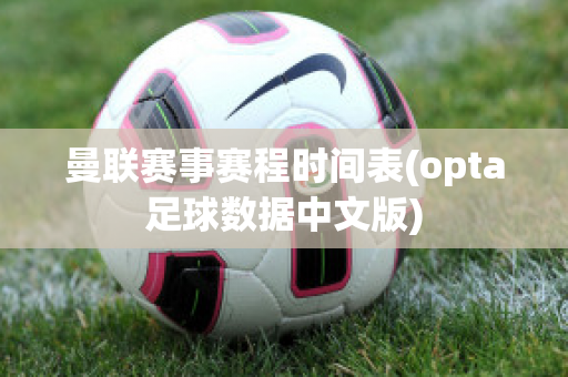 曼联赛事赛程时间表(opta足球数据中文版)