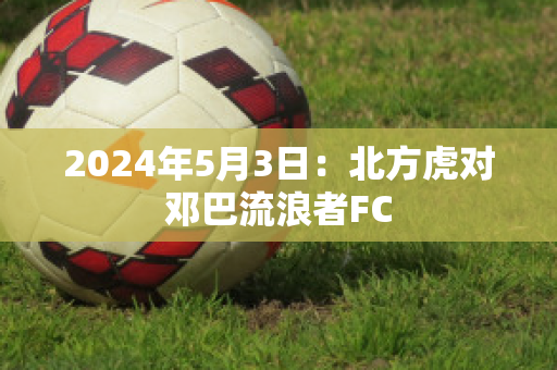 2024年5月3日：北方虎对邓巴流浪者FC
